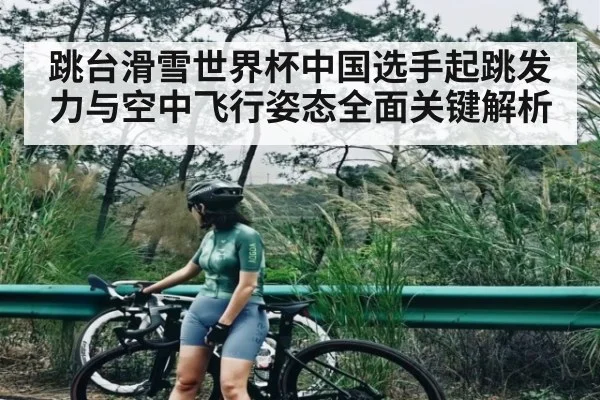 跳台滑雪世界杯中国选手起跳发力与空中飞行姿态全面关键解析