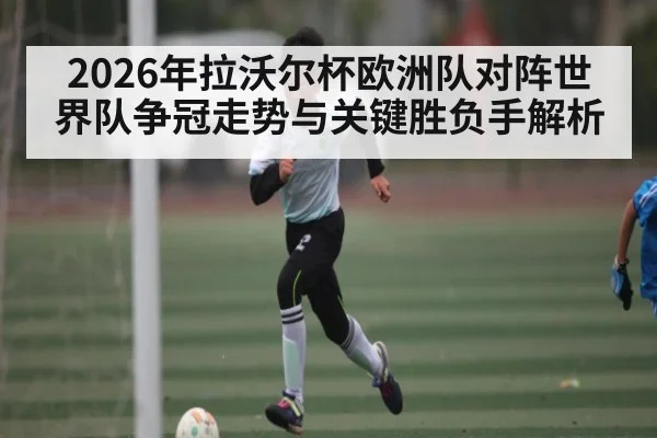 2026年拉沃尔杯欧洲队对阵世界队争冠走势与关键胜负手解析