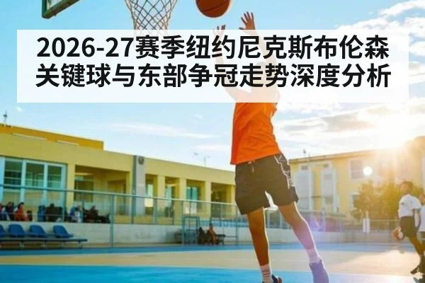2026-27赛季纽约尼克斯布伦森关键球与东部争冠走势深度分析