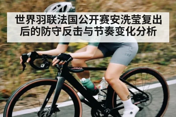 世界羽联法国公开赛安洗莹复出后的防守反击与节奏变化分析