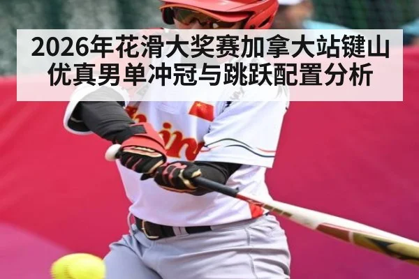 2026年花滑大奖赛加拿大站键山优真男单冲冠与跳跃配置分析